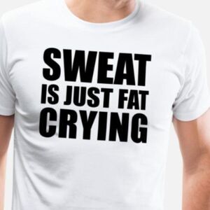 Sweat Is Just Fat Crying